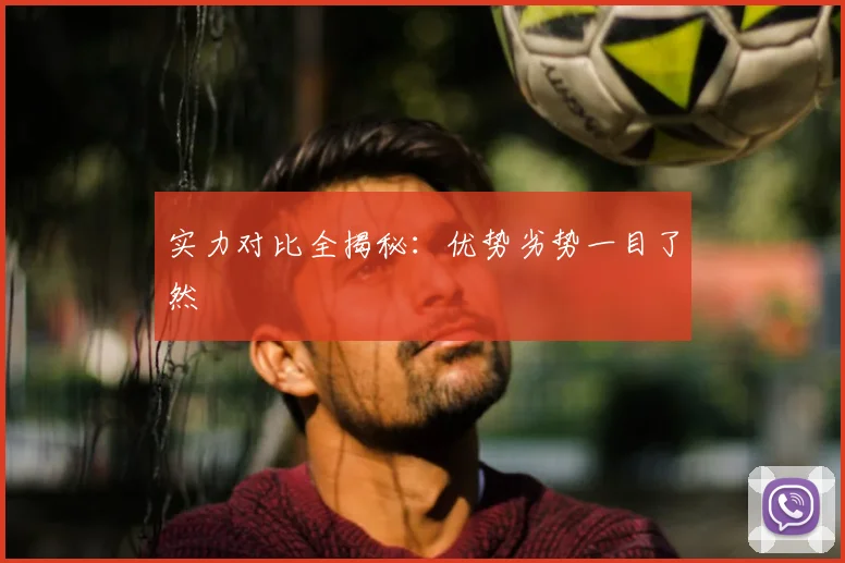 实力对比全揭秘：优势劣势一目了然