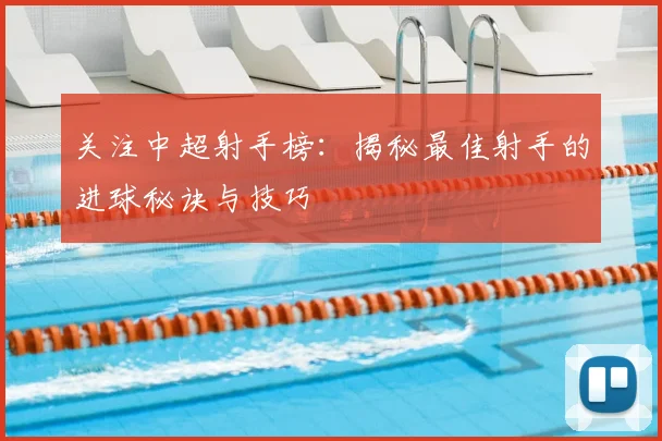 关注中超射手榜：揭秘最佳射手的进球秘诀与技巧