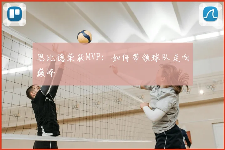 恩比德荣获MVP：如何带领球队走向巅峰