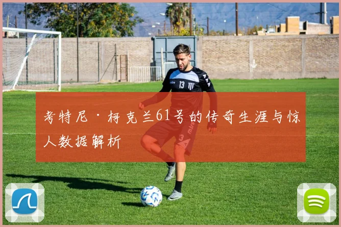 考特尼·柯克兰61号的传奇生涯与惊人数据解析