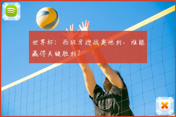 世界杯：西班牙迎战奥地利，谁能赢得关键胜利？