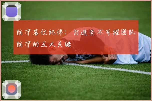 防守落位纪律：打造坚不可摧团队防守的五大关键
