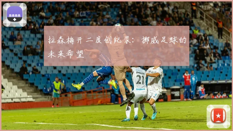 拉森梅开二度创纪录：挪威足球的未来希望