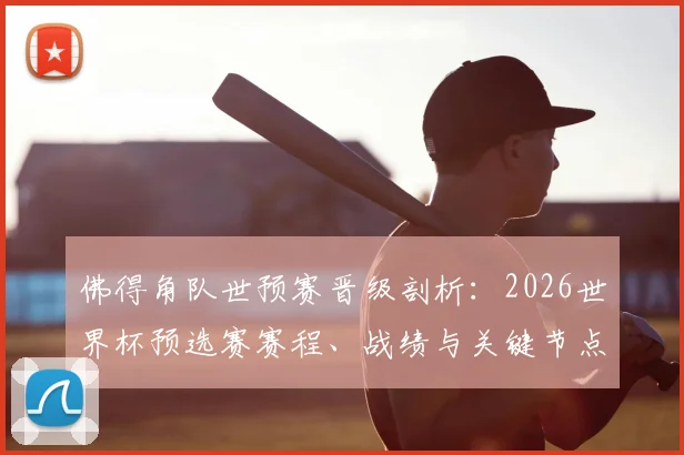 佛得角队世预赛晋级剖析：2026世界杯预选赛赛程、战绩与关键节点全解析