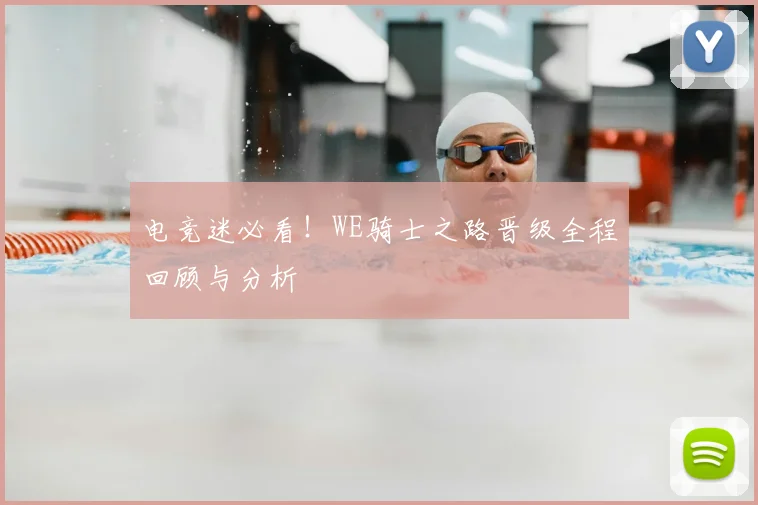 电竞迷必看！WE骑士之路晋级全程回顾与分析