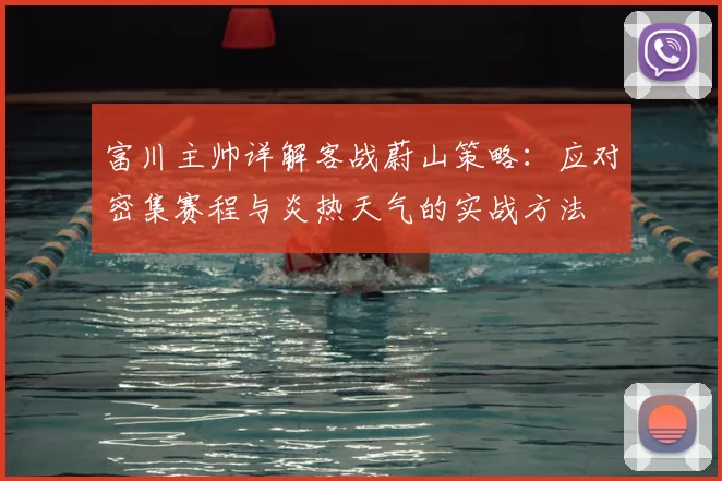 富川主帅详解客战蔚山策略：应对密集赛程与炎热天气的实战方法