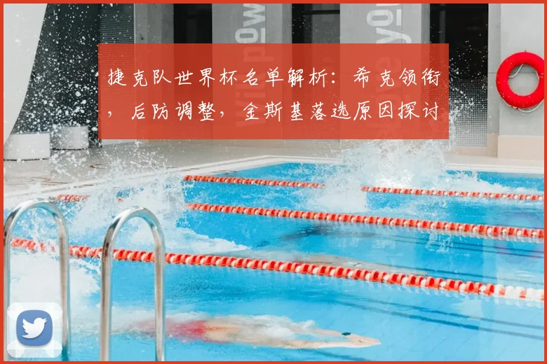 捷克队世界杯名单解析：希克领衔，后防调整，金斯基落选原因探讨