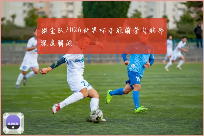 掘金队2026世界杯夺冠前景与赔率深度解读